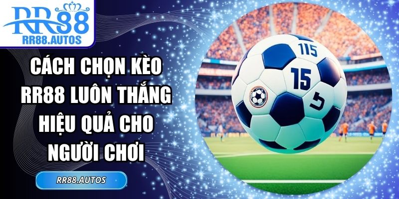 Cách Chọn Kèo RR88 Luôn Thắng Hiệu Quả Cho Người Chơi