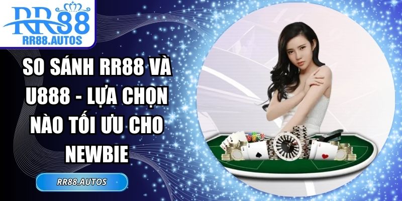 So Sánh RR88 Và U888 - Lựa Chọn Nào Tối Ưu Cho Newbie